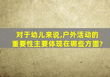 对于幼儿来说,户外活动的重要性主要体现在哪些方面?