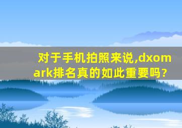 对于手机拍照来说,dxomark排名真的如此重要吗?