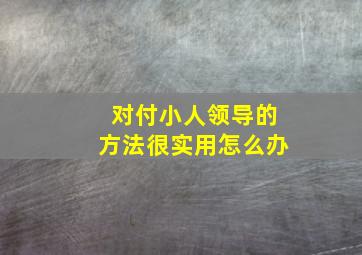 对付小人领导的方法很实用怎么办