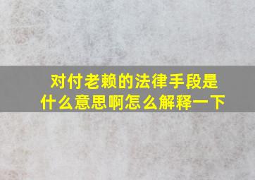 对付老赖的法律手段是什么意思啊怎么解释一下