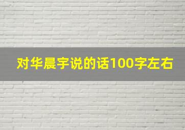 对华晨宇说的话100字左右