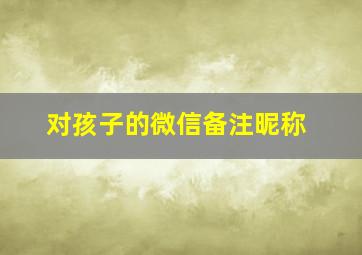 对孩子的微信备注昵称