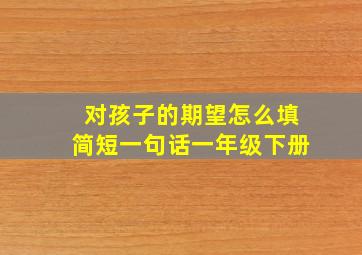 对孩子的期望怎么填简短一句话一年级下册