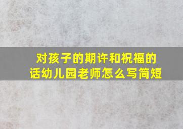 对孩子的期许和祝福的话幼儿园老师怎么写简短