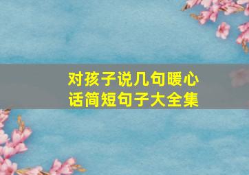 对孩子说几句暖心话简短句子大全集