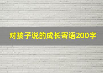 对孩子说的成长寄语200字