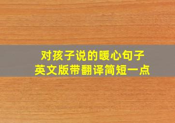 对孩子说的暖心句子英文版带翻译简短一点