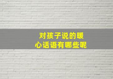 对孩子说的暖心话语有哪些呢