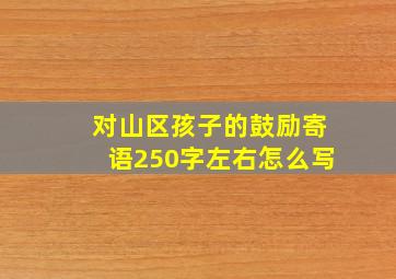 对山区孩子的鼓励寄语250字左右怎么写