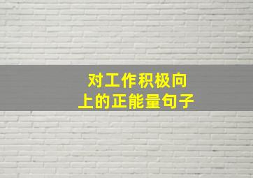 对工作积极向上的正能量句子