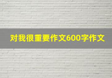 对我很重要作文600字作文