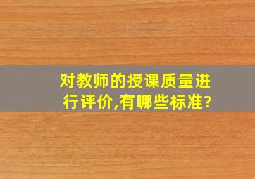 对教师的授课质量进行评价,有哪些标准?