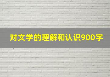 对文学的理解和认识900字