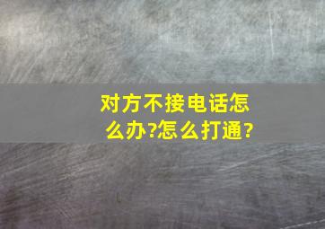 对方不接电话怎么办?怎么打通?