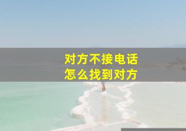 对方不接电话怎么找到对方