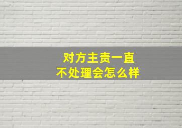 对方主责一直不处理会怎么样