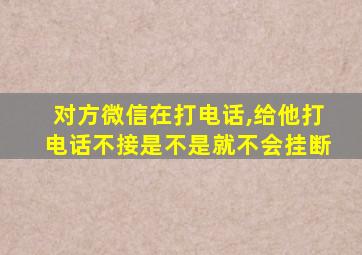 对方微信在打电话,给他打电话不接是不是就不会挂断