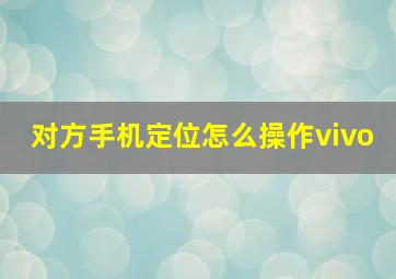 对方手机定位怎么操作vivo