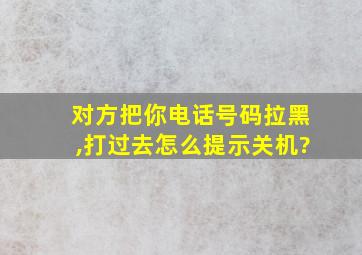 对方把你电话号码拉黑,打过去怎么提示关机?