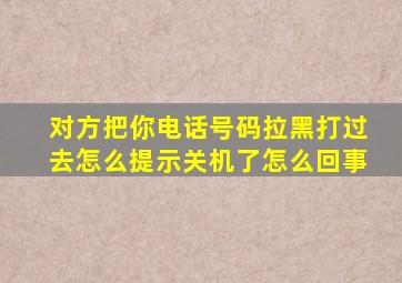 对方把你电话号码拉黑打过去怎么提示关机了怎么回事