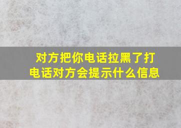 对方把你电话拉黑了打电话对方会提示什么信息