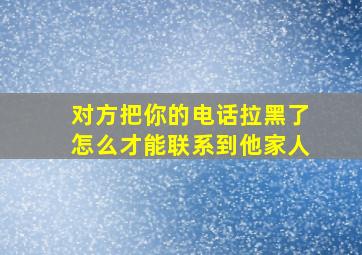 对方把你的电话拉黑了怎么才能联系到他家人