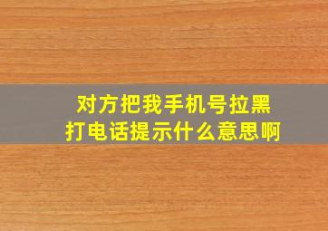 对方把我手机号拉黑打电话提示什么意思啊