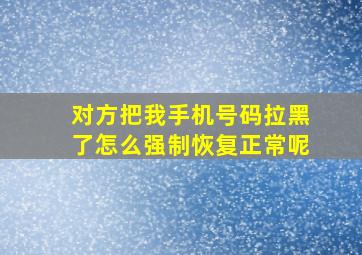 对方把我手机号码拉黑了怎么强制恢复正常呢