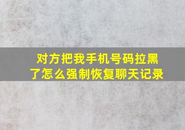 对方把我手机号码拉黑了怎么强制恢复聊天记录