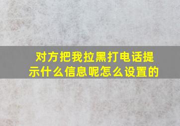 对方把我拉黑打电话提示什么信息呢怎么设置的