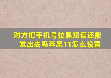 对方把手机号拉黑短信还能发出去吗苹果11怎么设置