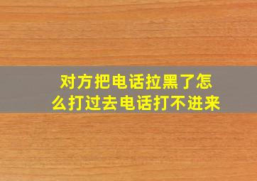 对方把电话拉黑了怎么打过去电话打不进来