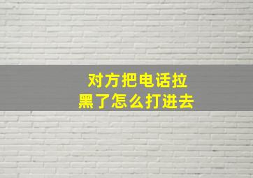 对方把电话拉黑了怎么打进去