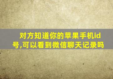 对方知道你的苹果手机id号,可以看到微信聊天记录吗