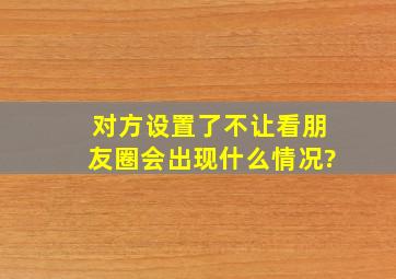 对方设置了不让看朋友圈会出现什么情况?