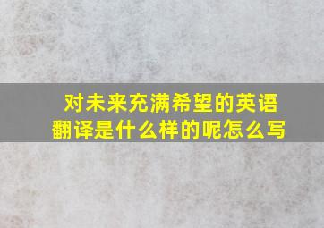 对未来充满希望的英语翻译是什么样的呢怎么写