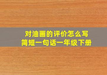 对油画的评价怎么写简短一句话一年级下册