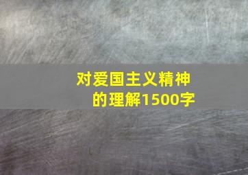 对爱国主义精神的理解1500字