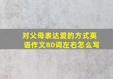 对父母表达爱的方式英语作文80词左右怎么写