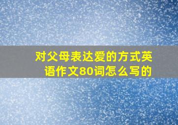 对父母表达爱的方式英语作文80词怎么写的