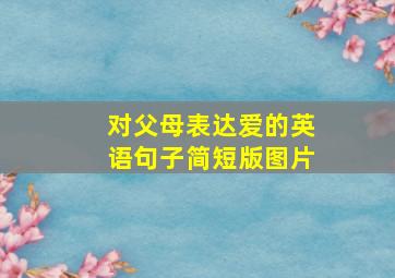 对父母表达爱的英语句子简短版图片