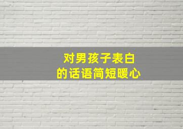 对男孩子表白的话语简短暖心