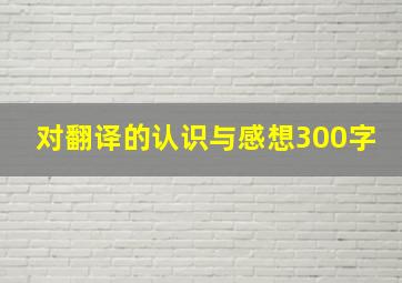 对翻译的认识与感想300字