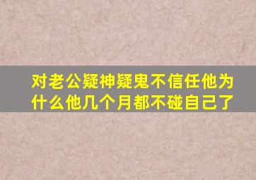 对老公疑神疑鬼不信任他为什么他几个月都不碰自己了