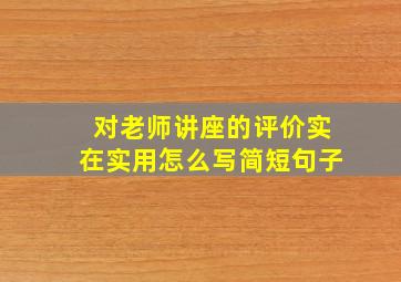 对老师讲座的评价实在实用怎么写简短句子