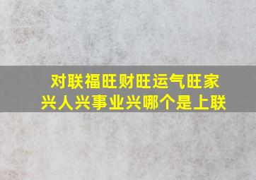 对联福旺财旺运气旺家兴人兴事业兴哪个是上联