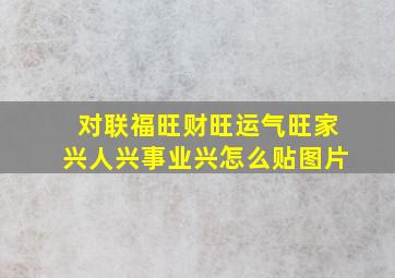 对联福旺财旺运气旺家兴人兴事业兴怎么贴图片