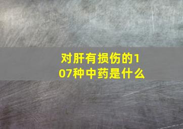 对肝有损伤的107种中药是什么