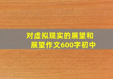 对虚拟现实的展望和展望作文600字初中