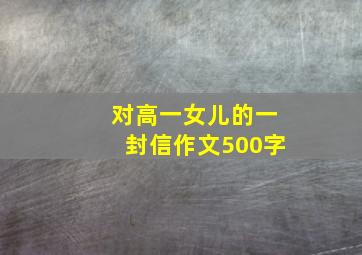 对高一女儿的一封信作文500字